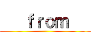    ｆｒｏｍ    ()