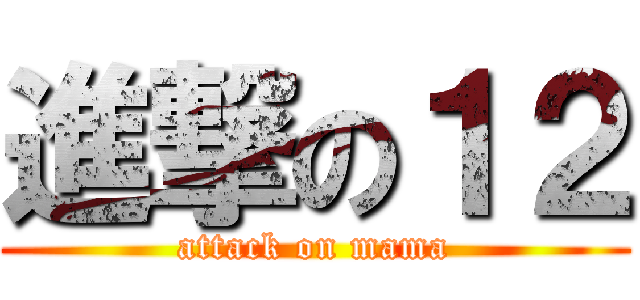 進撃の１２ (attack on mama)