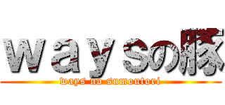 ｗａｙｓの豚 (ways no sumoutori)