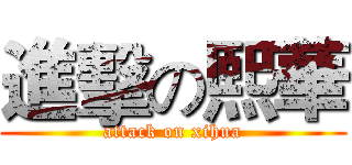 進擊の熙華 (attack on xihua)