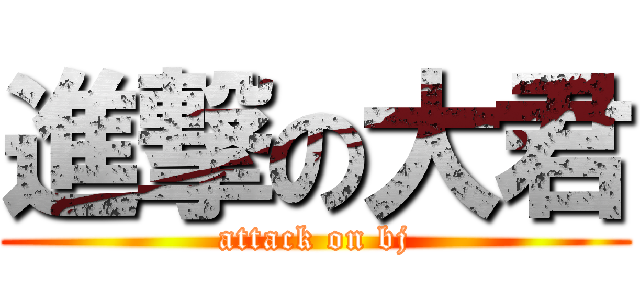 進撃の大君 (attack on bj)
