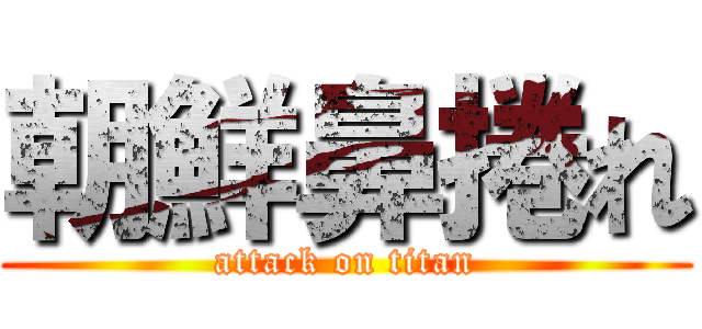 朝鮮鼻捲れ (attack on titan)