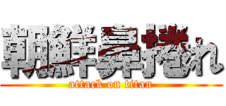 朝鮮鼻捲れ (attack on titan)