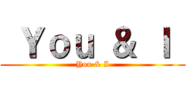  Ｙｏｕ ＆ Ｉ  (You & I)