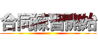 合同練習開始 ()