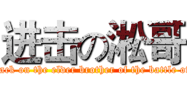 进击の淞哥 (attack on the elder brother of the battle of  )