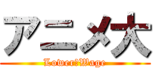 アニメ大 (Lower　Wage)