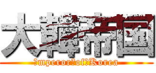 大韓帝国 (Ｅmperor　of　Korea)