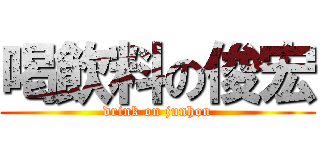 喝飲料の俊宏 (drink on junhon)