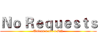 Ｎｏ Ｒｅｑｕｅｓｔｓ (Unless u are a BN)