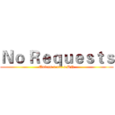 Ｎｏ Ｒｅｑｕｅｓｔｓ (Unless u are a BN)