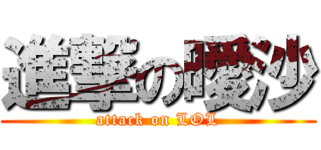 進撃の曖沙 (attack on LOL)