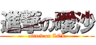 進撃の曖沙 (attack on LOL)