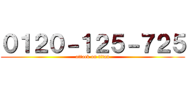 ０１２０－１２５－７２５ (attack on titan)