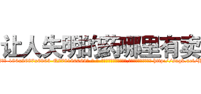 让人失明的药哪里有卖 (让人失明的药哪里有卖【电-186x2687x6963-Q278180069元-吉-药-业】我们做的是长期生意,靠的是老客户长期支持 http://sngk.net/HOqzhO
)