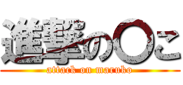 進撃の〇こ (attack on maruko)