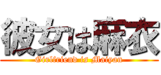 彼女は麻衣 (Girlfriend is Maiyan)