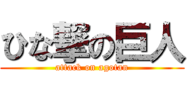 ひな撃の巨人 (attack on agotan)
