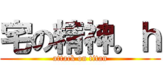 宅の精神。ｈ (attack on titan)