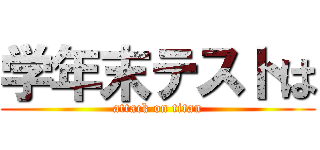 学年末テストは (attack on titan)
