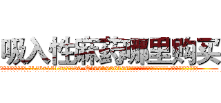 吸入性麻药哪里购买 (吸入性麻药哪里购买【电.话156x1318x7580-Q1991936399鑫宏药业】我们做的是长期生意,靠的是老客户长期支持
参考消息网2月20日报道 韩媒称，“剩女多、离婚率高的城市，房价一定会上涨。”这是中国经济学家金岩石2016年12月参加在上海举行的房地产相关论坛时说的话。
)