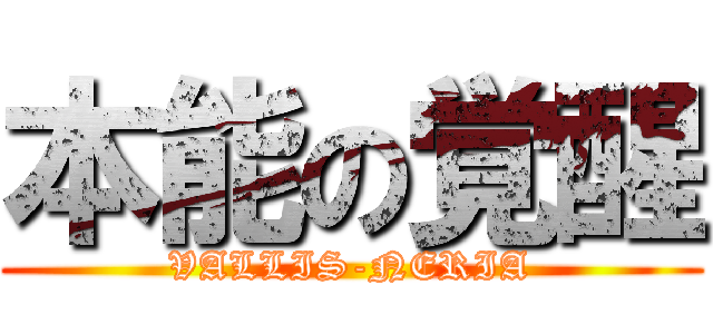 本能の覚醒 (VALLIS-NERIA)