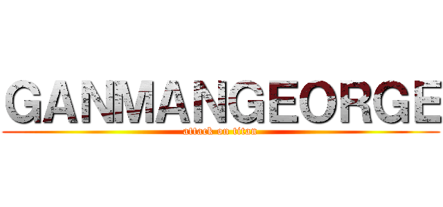 ＧＡＮＭＡＮＧＥＯＲＧＥ (attack on titan)