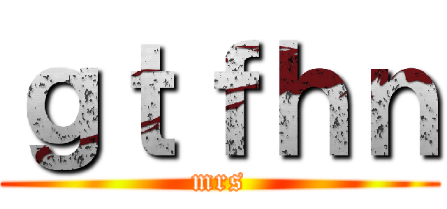 ｇｔｆｈｎ (mrs)