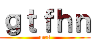 ｇｔｆｈｎ (mrs)