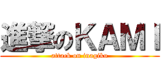 進撃のＫＡＭＩ (attack on inagiku)