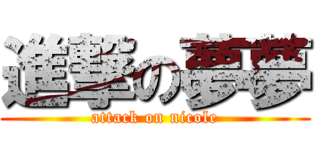 進撃の夢夢 (attack on nicole)