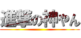 進撃の神やん ()