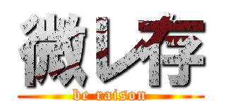 微レ存 (be raison)