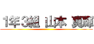 １年３組 山本 真輝 ()