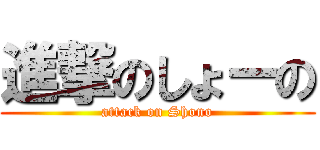 進撃のしょーの (attack on Shono)