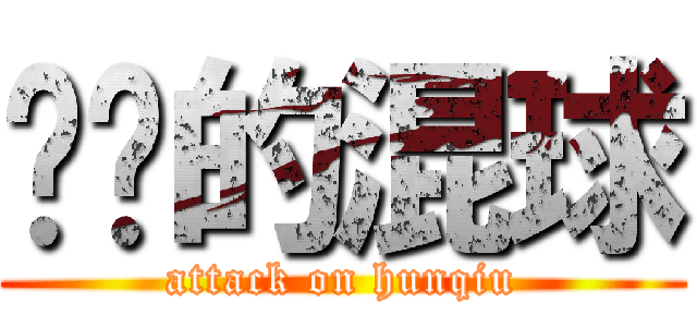 进击的混球 (attack on hunqiu)