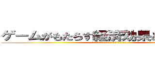 ゲームがもたらす経済効果と社会影響 (ファミコンから近代のゲームへの変遷を通じて)