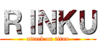 ＲＩＮＫＵ (attack on titan)