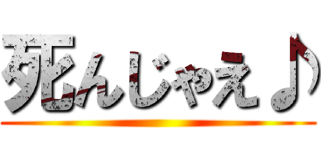 死んじゃえ♪ ()