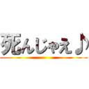 死んじゃえ♪ ()