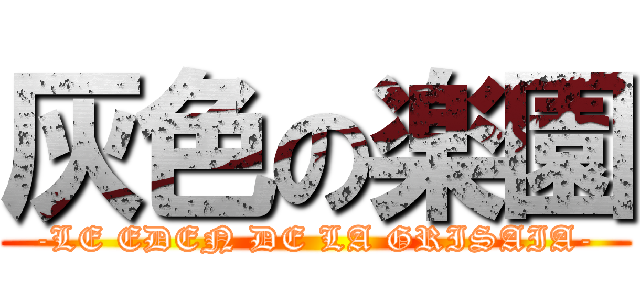 灰色の楽園 (-LE EDEN DE LA GRISAIA-)