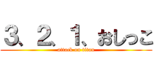 ３、２、１、おしっこ (attack on titan)