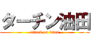 ターチン油田 (attack on titan)