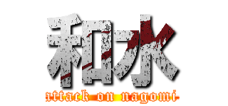 和水 (attack on nagomi)