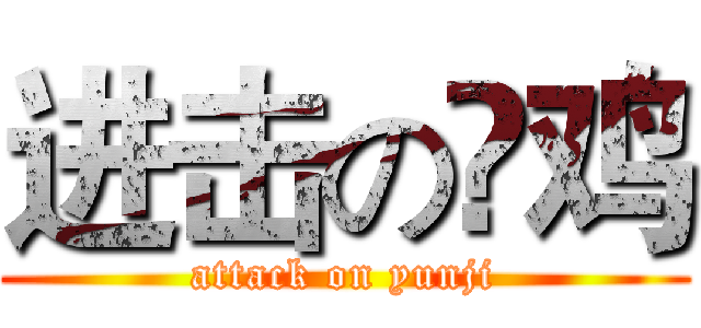 进击の赟鸡 (attack on yunji)