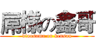 屌様の鑫哥 (diaosama on kensan)