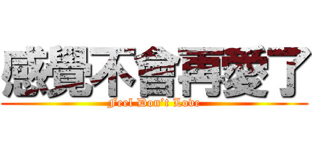 感覺不會再愛了 (Feel Don’t Love)