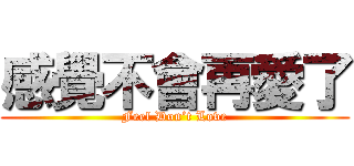 感覺不會再愛了 (Feel Don’t Love)