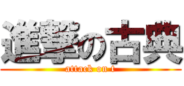 進撃の古典 (attack on t)