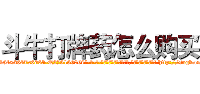 斗牛打牌药怎么购买 (斗牛打牌药怎么购买【电-186x2687x6963-Q278180069元-吉-药-业】我们做的是长期生意,靠的是老客户长期支持 http://sngk.net/XInoIr
)